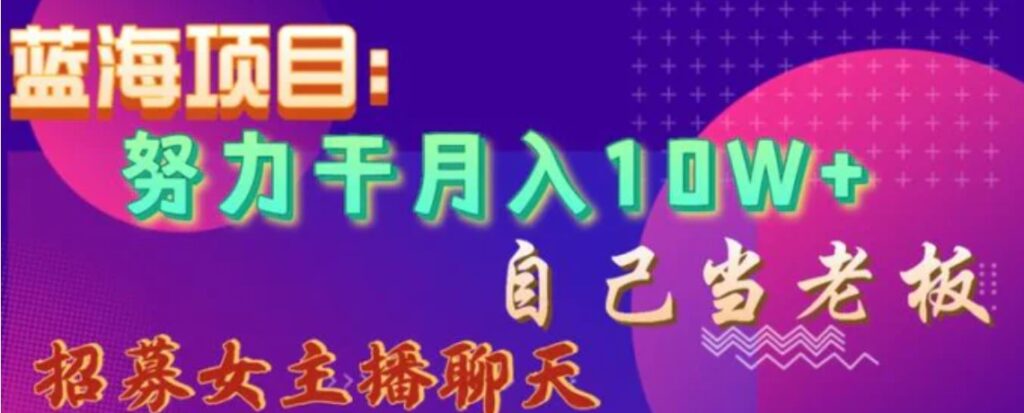蓝海项目,努力干月入10W+,自己当老板,女主播招聘【揭秘】-副业项目资源网