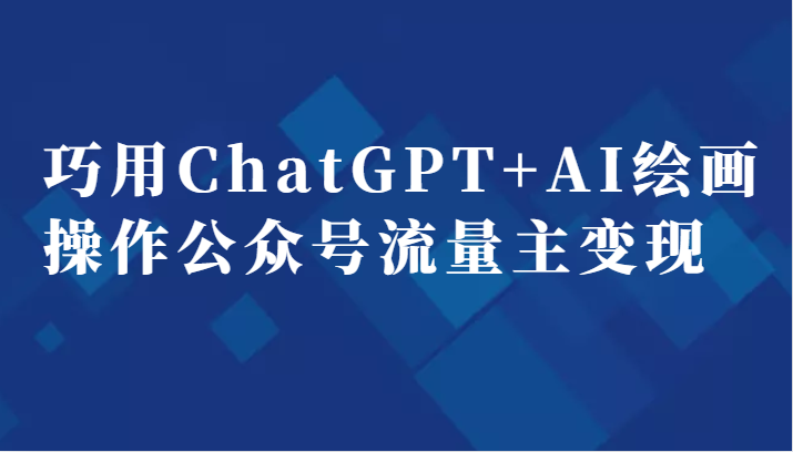 巧用ChatGPT+AI绘画操作公众号流量主变现副业分享课-92资源网