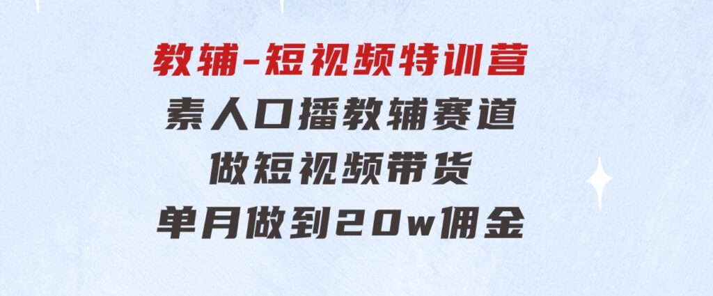 教辅-短视频特训营：素人口播教辅赛道做短视频带货，单月做到20w佣金-92资源网