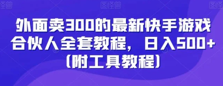 外面卖300的最新快手游戏合伙人全套教程，日入500+-92资源网