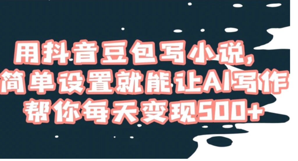 用抖音豆包写小说,简单设置就能让AI写作帮你每天变现500+【揭秘】-副业项目资源网