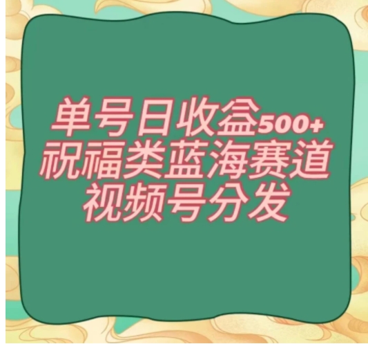 单号日收益500+、祝福类蓝海赛道、视频号分发【揭秘】-92资源网