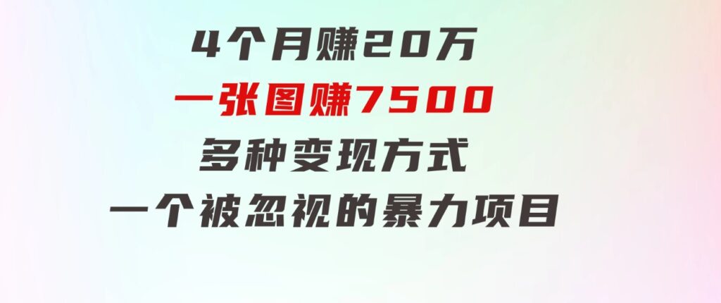 4个月赚20万！一张图赚7500！多种变现方式，一个被忽视的暴力项目-92资源网