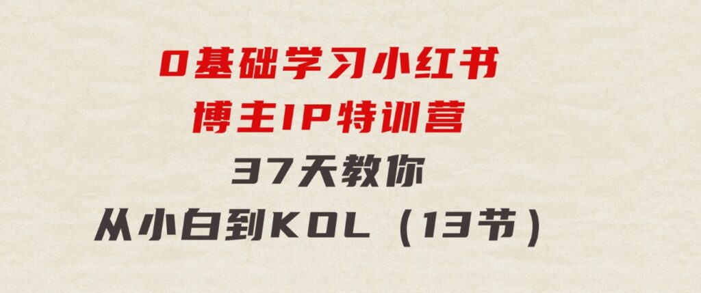 0基础学习小红书博主IP特训营，37天教你从小白到KOL（13节）-92资源网