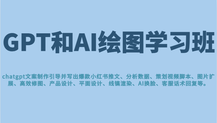 GPT和AI绘图学习班，文案制作引导并写出爆款小红书推文、AI换脸、客服话术-92资源网