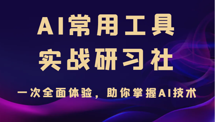 AI常用工具实战研习社，一次全面体验，助你掌握AI技术-92资源网