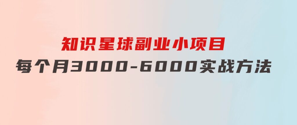 知识星球副业小项目：每个月3000-6000实战方法-92资源网