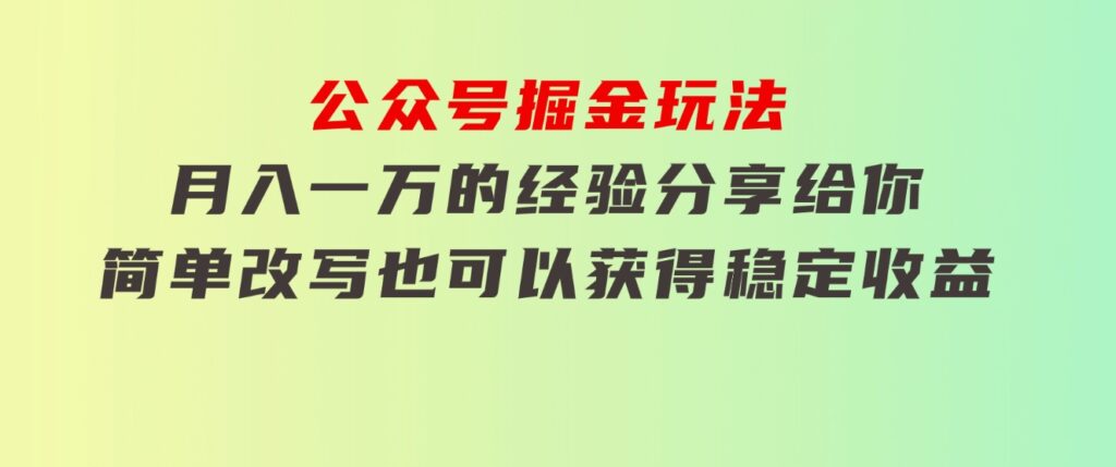 公众号掘金玩法，月入一万的经验分享给你，简单改写也可以获得稳定收益-92资源网