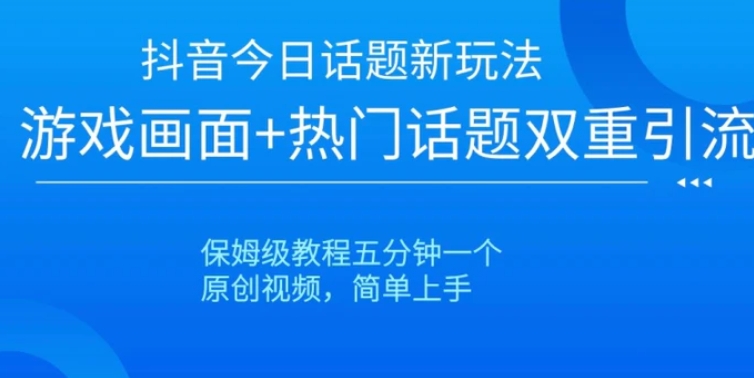 抖音今日话题新玩法，游戏画面+热门话题双重引流，保姆级教程五分钟一个【揭秘】-92资源网