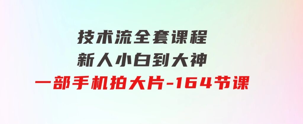 新手小白到大神-技术流全套课程，新人小白到大神一部手机拍大片-164节课-92资源网