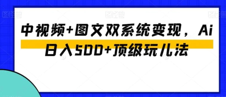 中视频+图文双系统变现，Ai日入500+顶级玩儿法-92资源网