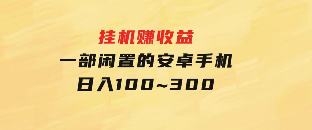 挂机赚收益：一部闲置的安卓手机日入100~300-92资源网