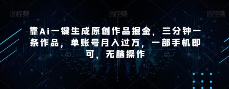 靠Ai一键生成原创作品掘金，三分钟一条作品，单账号月入过万，一部手机即可，无脑操作【揭秘】-92资源网