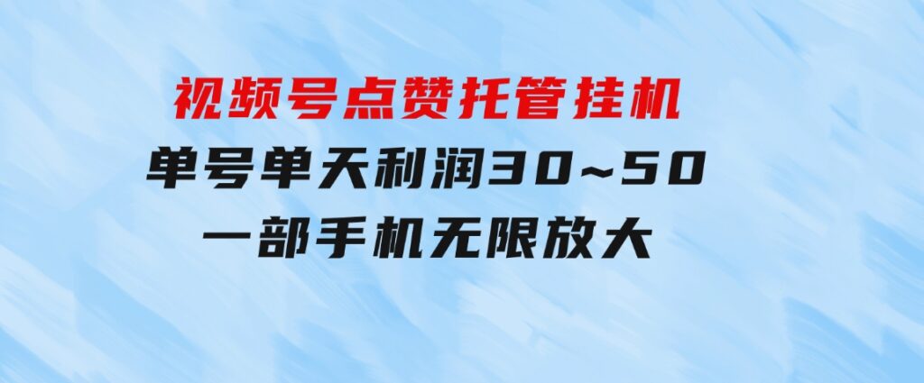 视频号点赞托管挂机，单号单天利润30~50，一部手机无限放大（附带无限…-92资源网