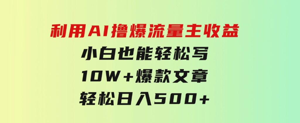 利用AI撸爆流量主收益，小白也能轻松写10W+爆款文章，轻松日入500+-92资源网