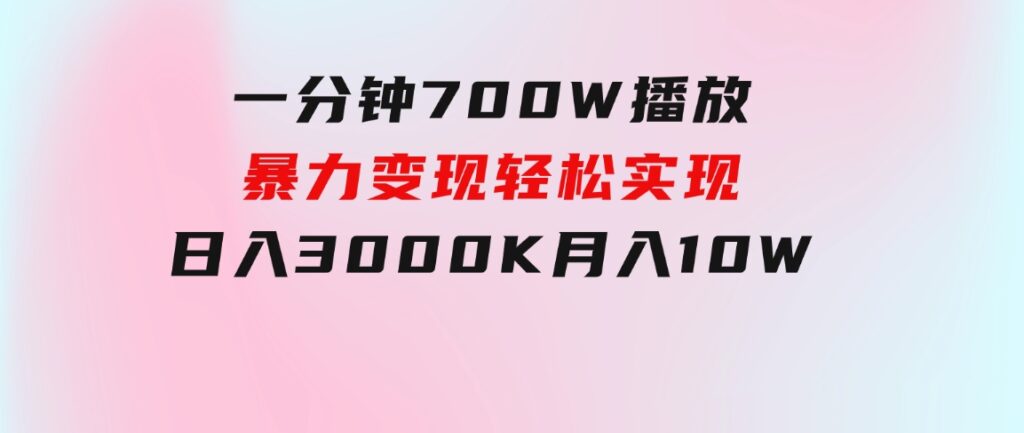 一分钟700W播放，暴力变现，轻松实现日入3000K月入10W-92资源网