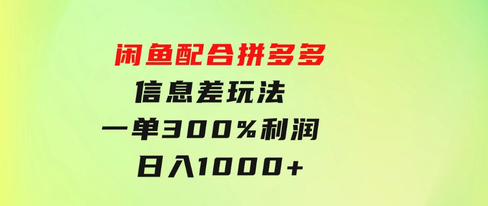 闲鱼配合拼多多信息差玩法一单300%利润日入1000+平台不倒长期稳定-92资源网