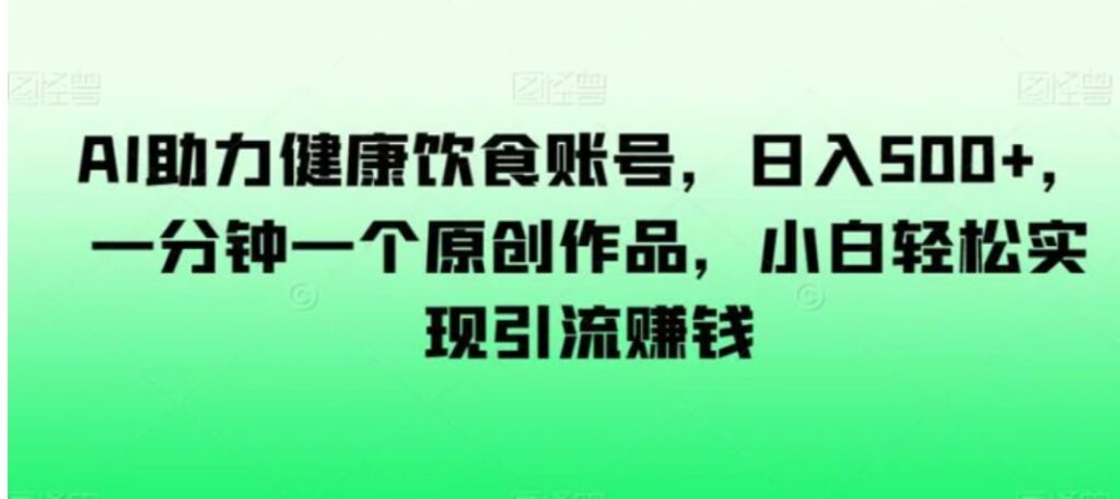 AI助力健康饮食账号,日入500+,一分钟一个原创作品,小白轻松实现引流赚钱【揭秘】-副业项目资源网