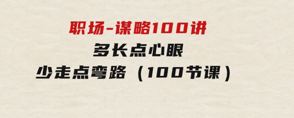 职场-谋略100讲：多长点心眼，少走点弯路（100节课）-92资源网