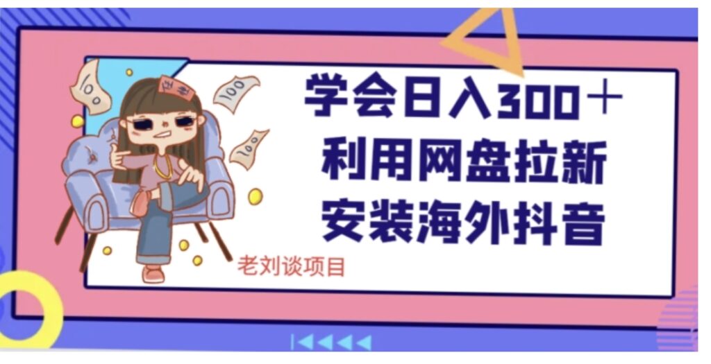 学会日入300+,利用网盘拉新安装海外抖音保姆级教学【揭秘】-副业项目资源网