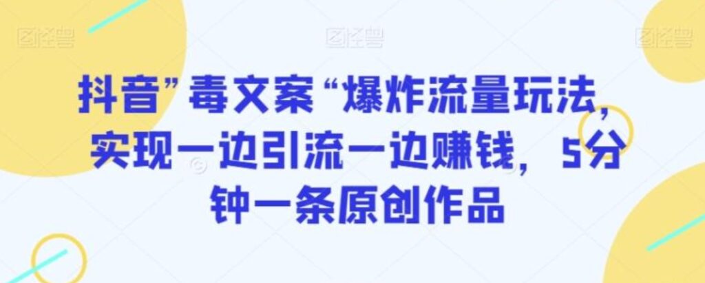 抖音”毒文案“爆炸流量玩法,实现一边引流一边赚钱,5分钟一条原创作品【揭秘】-副业项目资源网