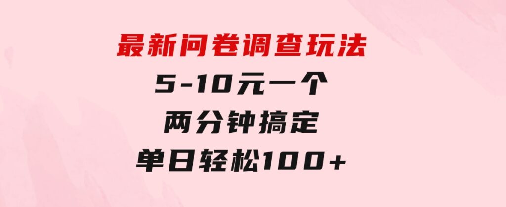 最新问卷调查玩法，5-10元一个，两分钟搞定，单日轻松100+-92资源网