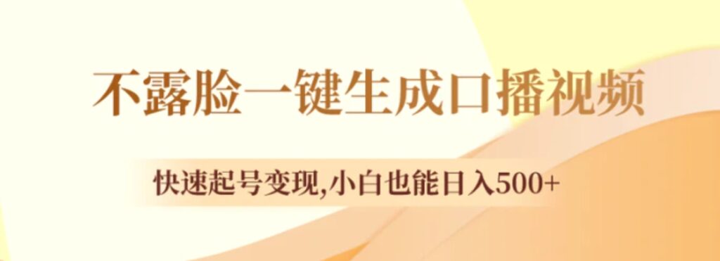 不露脸一键生成口播视频,快速起号变现,小白也能日入500+-副业项目资源网