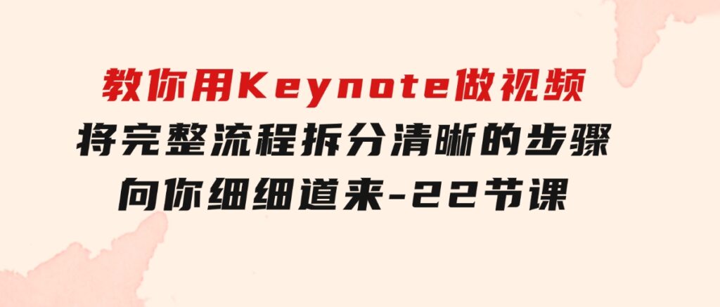 教你用Keynote做视频，将完整流程拆分清晰的步骤，向你细细道来-22节课-92资源网