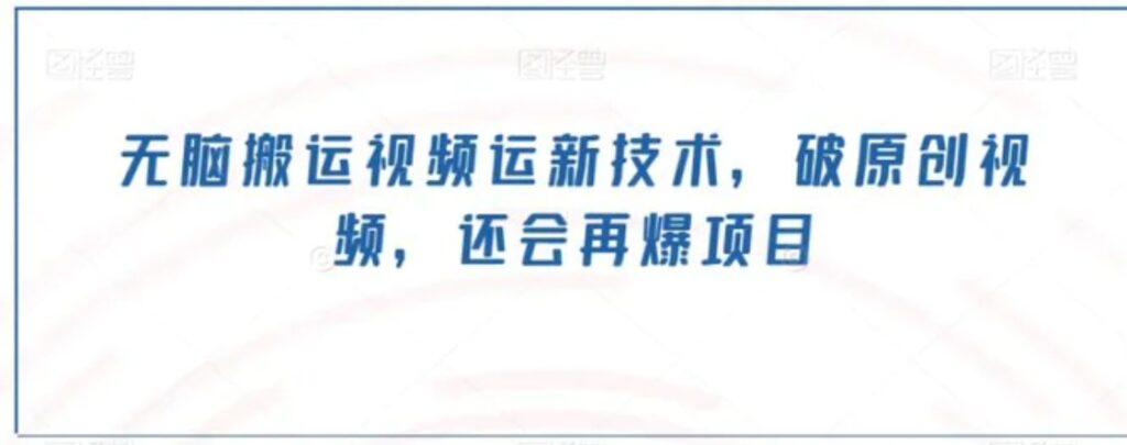 无脑搬运视频运新技术,破原创视频,还会再爆项目-副业项目资源网