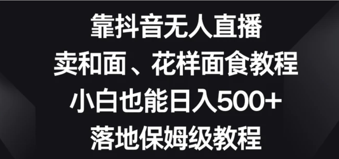 靠抖音无人直播，卖和面、花样面试教程，小白也能日入500+，落地保姆级教程【揭秘】-92资源网