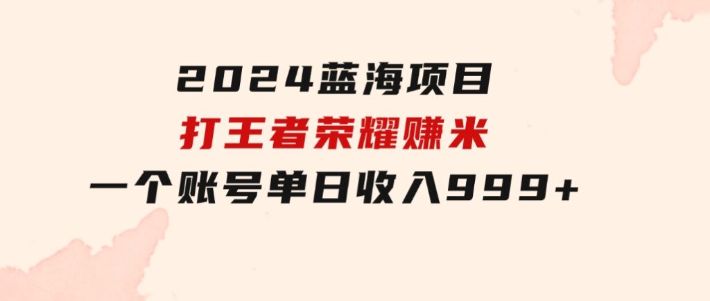 2024蓝海项目.打王者荣耀赚米，一个账号单日收入999+，福利项目-92资源网