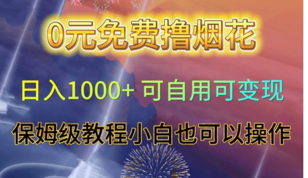 0元免费撸烟花日入1000+可自用可变现保姆级教程小白也可以操作【仅揭秘】-副业项目资源网