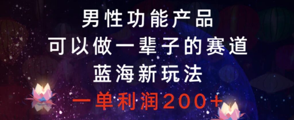 男性功能产品,可以做一辈子的赛道,蓝海新玩法,一单利润200+-副业项目资源网