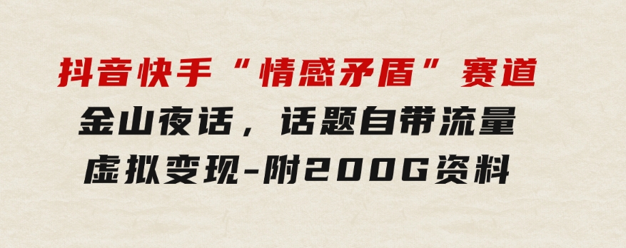 抖音快手“情感矛盾”赛道-金山夜话，话题自带流量虚拟变现-附200G资料-92资源网
