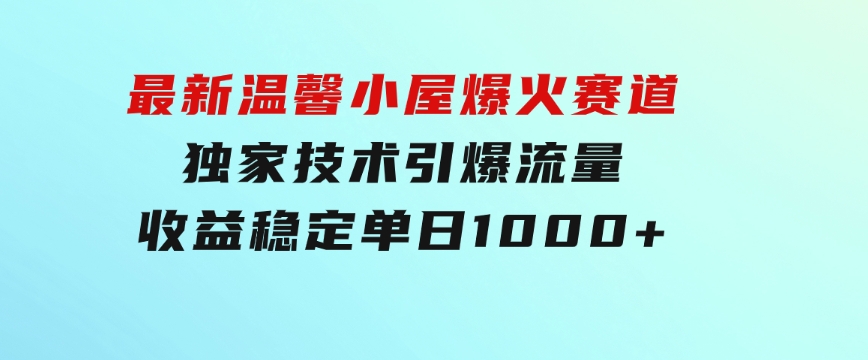 最新温馨小屋爆火赛道，独家技术引爆流量，收益稳定，单日1000+实现梦…-92资源网