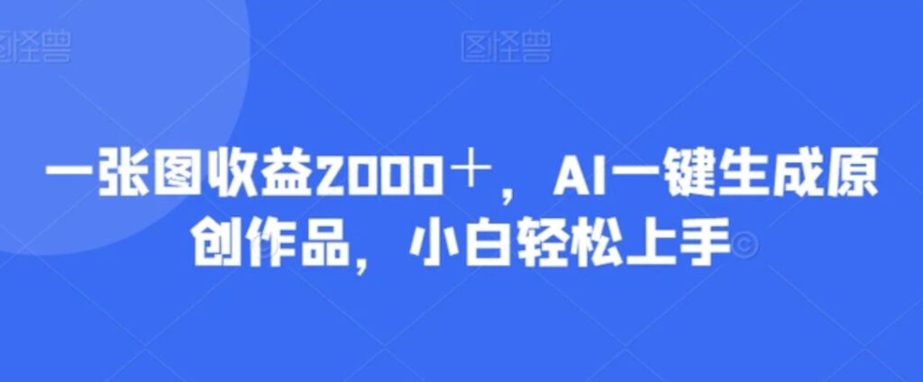 一张图收益2000+,AI一键生成原创作品,小白轻松上手-副业项目资源网