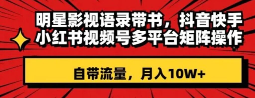 明星影视语录带书,抖音快手小红书视频号多平台矩阵操作,自带流量,月入10W+【揭秘】-副业项目资源网