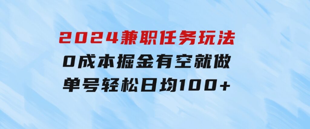 2024兼职任务玩法0成本掘金，有空就做单号轻松日均100+-92资源网