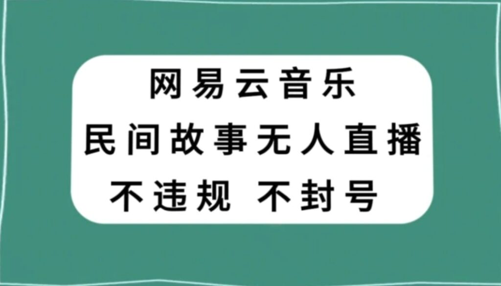 网易云民间故事无人直播,零投入低风险、人人可做【揭秘】-副业项目资源网