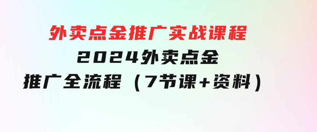 外卖点金推广实战课程，2024外卖点金推广全流程（7节课+资料）-92资源网