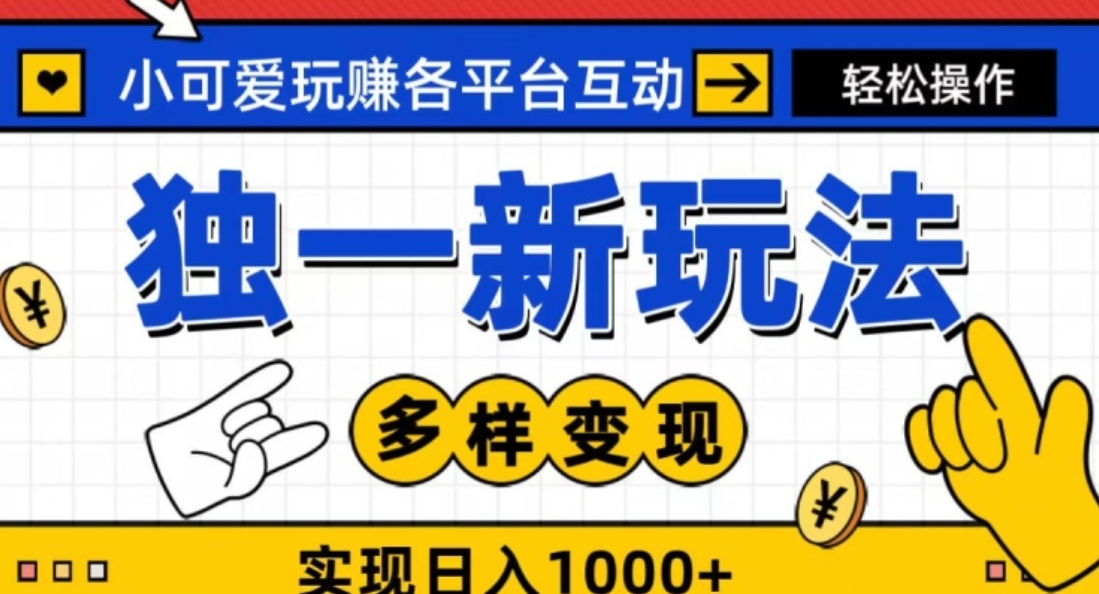 独一玩法，小可爱玩赚各平台互动，变现多样化，实现日入1000+-92资源网