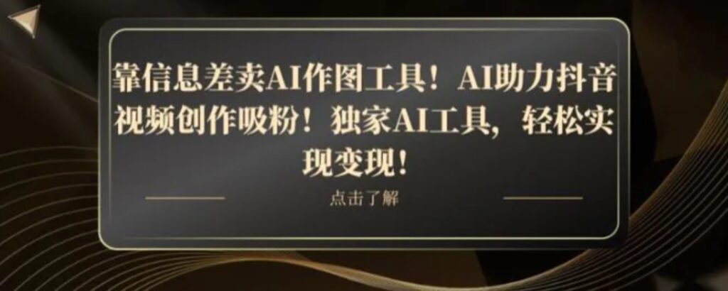 靠信息差卖AI作图工具！AI助力抖音视频创作吸粉！独家AI工具，轻松实现变现！-副业项目资源网