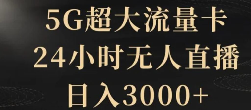 5G超大流量卡,24小时无人直播,日入3000+【揭秘】-副业项目资源网