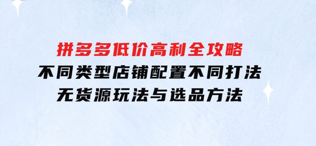 拼多多低价高利全攻略：不同类型店铺配置不同打法，无货源玩法与选品方法-92资源网