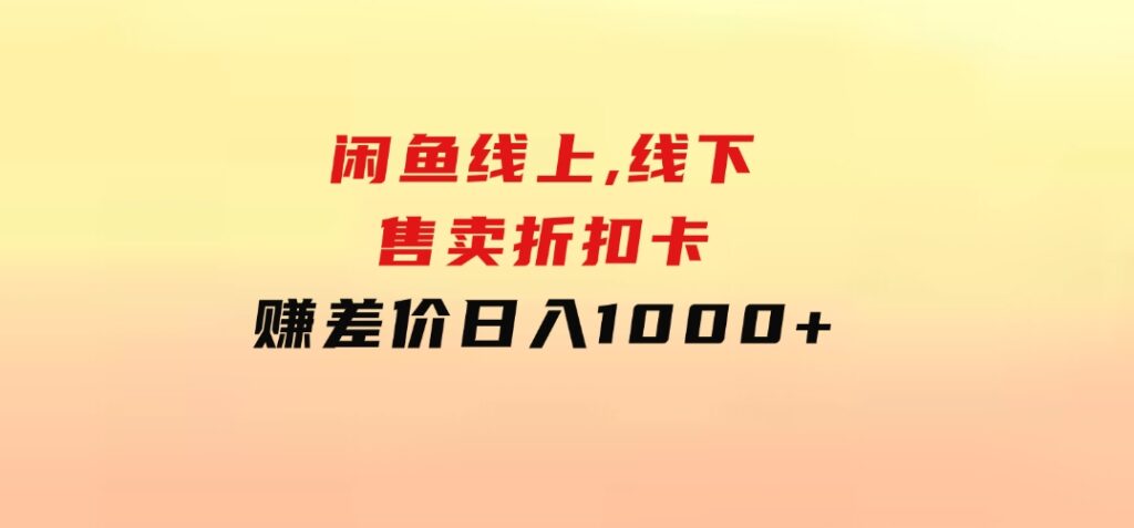 闲鱼线上,线下售卖折扣卡赚差价日入1000+-92资源网