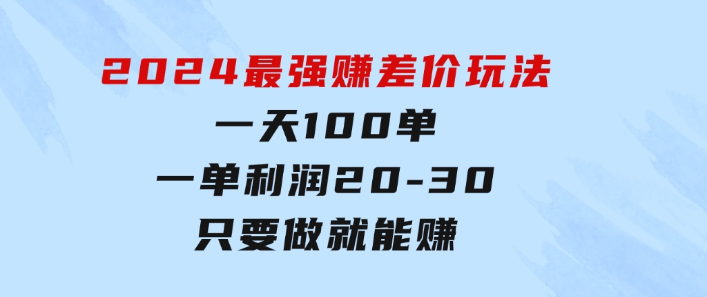 2024最强赚差价玩法，一天100单，一单利润20-30，只要做就能赚-92资源网
