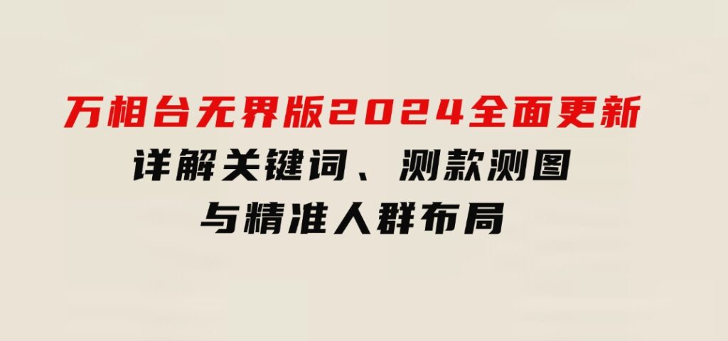 万相台无界版2024全面更新，详解关键词、测款测图与精准人群布局-92资源网