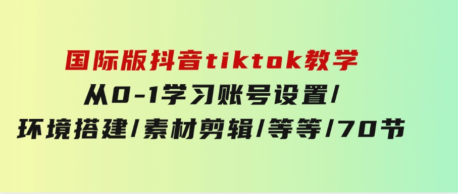 国际版抖音tiktok教学：从0-1学习账号设置/环境搭建/素材剪辑/等等/70节-92资源网