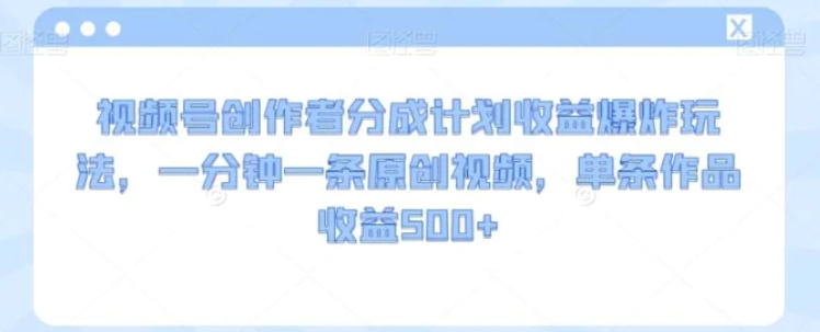 视频号创作者分成计划收益爆炸玩法，一分钟一条原创视频，单条作品收益500+-92资源网