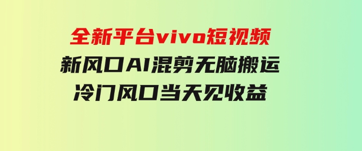 全新平台vivo短视频，新风口AI混剪无脑搬运，冷门风口当天见收益-92资源网